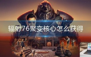 辐射76聚变核心怎么获得