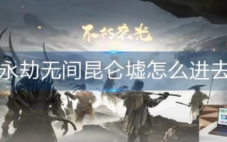 永劫无间昆仑墟怎么进去