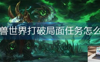 魔兽世界打破局面任务怎么做