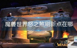 魔兽世界怒之煞刷新点在哪 魔兽世界怒之煞刷新点在哪