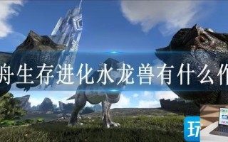 方舟生存进化水龙兽有什么作用