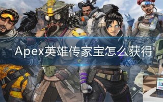 Apex英雄传家宝怎么获得 Apex英雄传家宝怎么获得