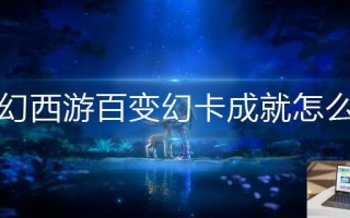 梦幻西游百变幻卡成就怎么刷