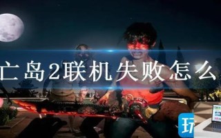 死亡岛2联机失败怎么办