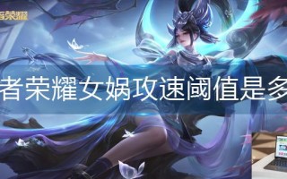 王者荣耀女娲攻速阈值是多少