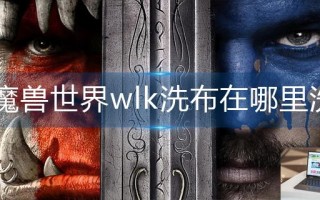 魔兽世界wlk洗布在哪里洗