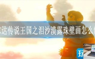 塞尔达传说王国之泪沙漠露珠壁画怎么解谜