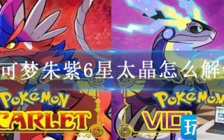 宝可梦朱紫6星太晶怎么解锁