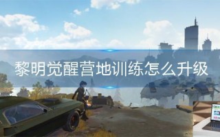 黎明觉醒营地训练怎么升级