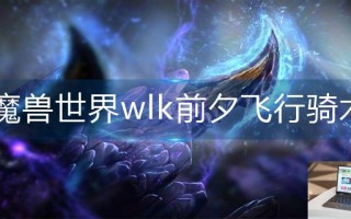 魔兽世界wlk前夕飞行骑术在哪儿学