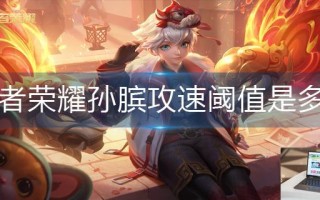 王者荣耀孙膑攻速阈值是多少