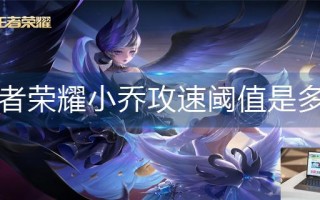 王者荣耀小乔攻速阈值是多少