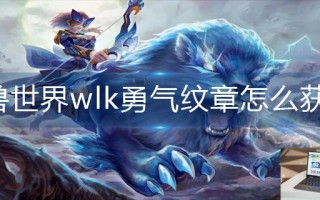 魔兽世界wlk勇气纹章怎么获得