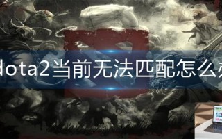 dota2当前无法匹配怎么办