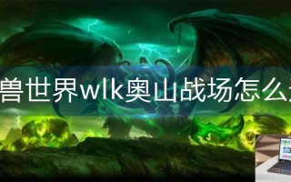 魔兽世界wlk奥山战场怎么进