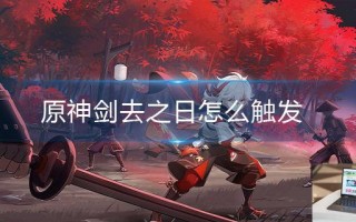 原神剑去之日怎么触发 原神剑去之日怎么触发