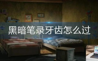 黑暗笔录牙齿怎么过