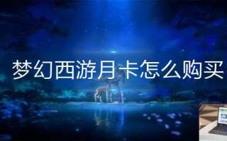 梦幻西游月卡怎么购买 梦幻西游月卡怎么购买