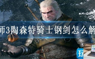巫师3陶森特骑士钢剑怎么解锁