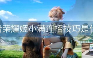 王者荣耀姬小满连招技巧是什么 王者荣耀姬小满连招技巧是什么