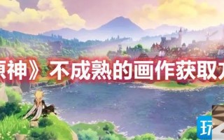 原神不成熟的画作如何获得
