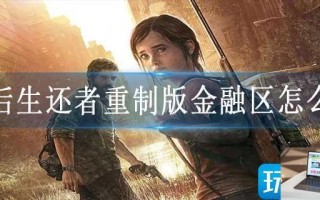 最后生还者重制版金融区怎么玩