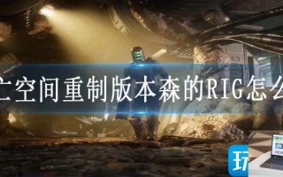 死亡空间重制版本森的RIG怎么得