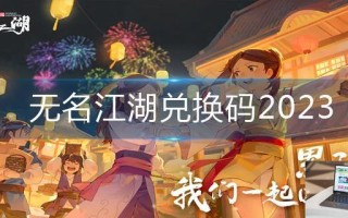 无名江湖兑换码2023 无名江湖兑换码2023