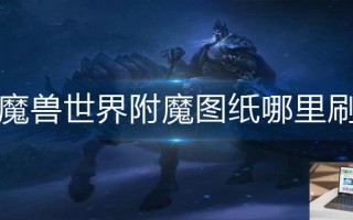 魔兽世界附魔图纸哪里刷