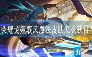 王者荣耀戈娅驭风魔法皮肤怎么获得2023