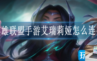 英雄联盟手游艾瑞莉娅怎么连招