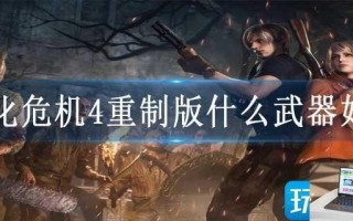生化危机4重制版什么武器好用