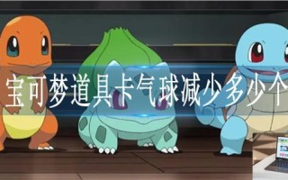 宝可梦道具卡气球减少多少个