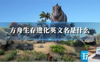 方舟生存进化英文名全程,方舟生存进化英文名是什么