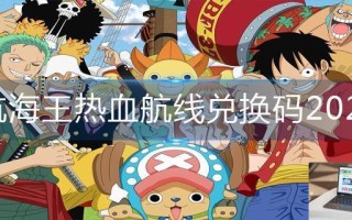 航海王热血航线兑换码2023 航海王热血航线兑换码2023
