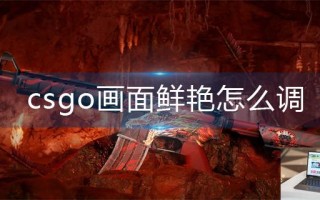 csgo画面鲜艳怎么调