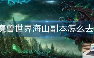 魔兽世界海山副本怎么去