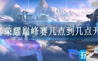 王者荣耀巅峰赛几点到几点开放