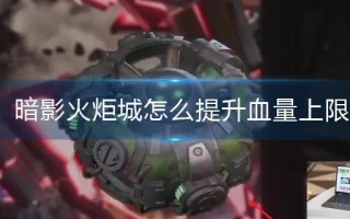 暗影火炬城怎么提升血量上限 暗影火炬城怎么提升血量上限