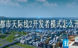 都市天际线2开发者模式怎么开