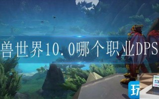 魔兽世界10.0哪个职业DPS高