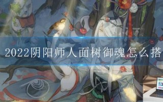 2022阴阳师人面树御魂怎么搭