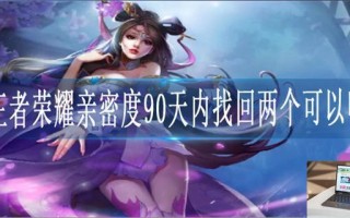 王者荣耀亲密度90天内找回两个可以吗 王者荣耀亲密度90天内找回两个可以吗