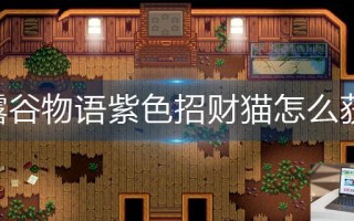星露谷物语紫色招财猫怎么获得 星露谷物语紫色招财猫怎么获得