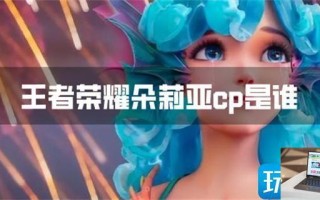 王者荣耀朵莉亚cp是谁