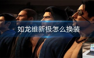 如龙维新极怎么换装 如龙维新极怎么换装