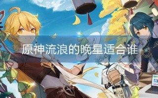 原神流浪的晚星适合谁