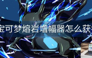 宝可梦熔岩增幅器怎么获得