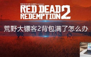荒野大镖客2背包满了怎么办