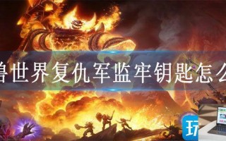 魔兽世界复仇军监牢钥匙怎么刷
